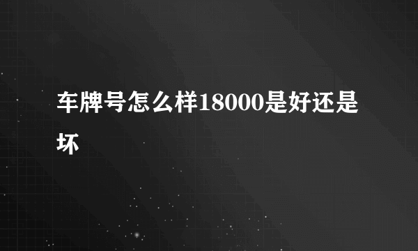 车牌号怎么样18000是好还是坏