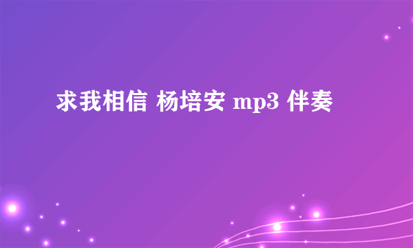 求我相信 杨培安 mp3 伴奏