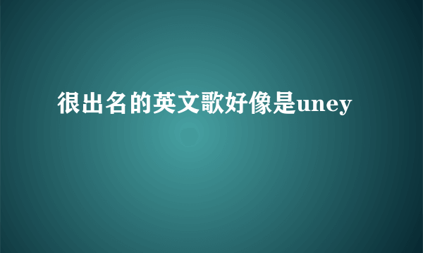 很出名的英文歌好像是uney