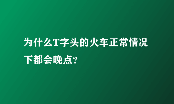 为什么T字头的火车正常情况下都会晚点？