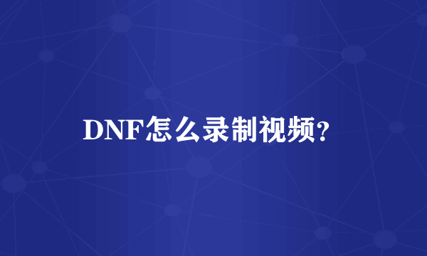 DNF怎么录制视频？