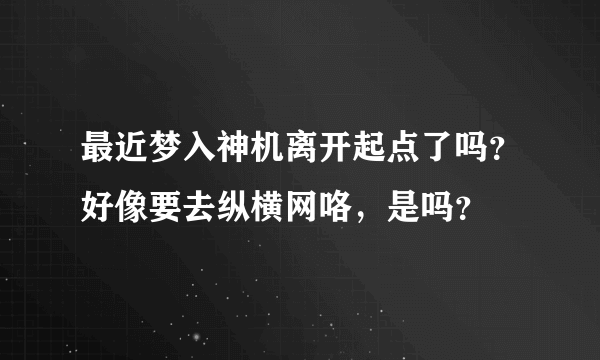 最近梦入神机离开起点了吗？好像要去纵横网咯，是吗？