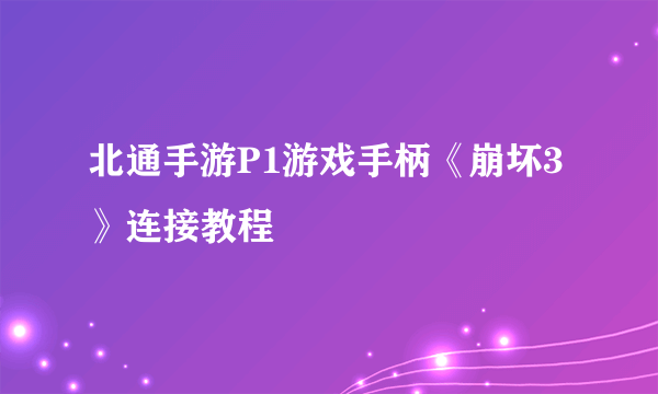 北通手游P1游戏手柄《崩坏3》连接教程