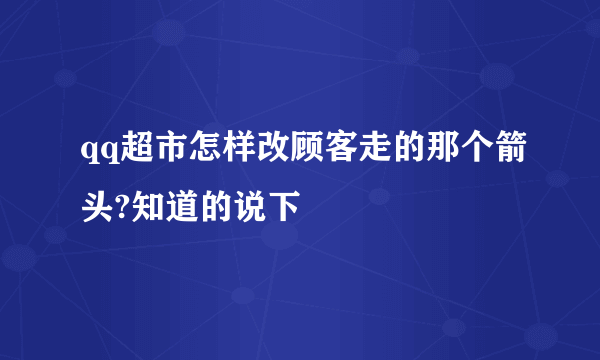 qq超市怎样改顾客走的那个箭头?知道的说下