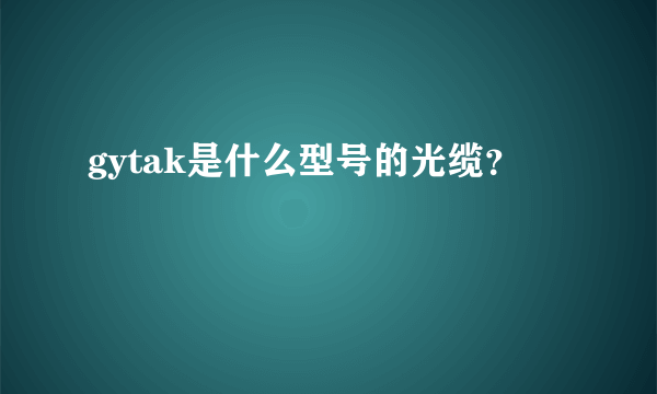 gytak是什么型号的光缆？