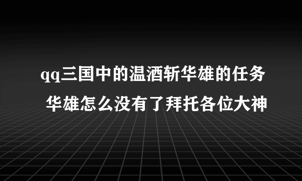 qq三国中的温酒斩华雄的任务 华雄怎么没有了拜托各位大神