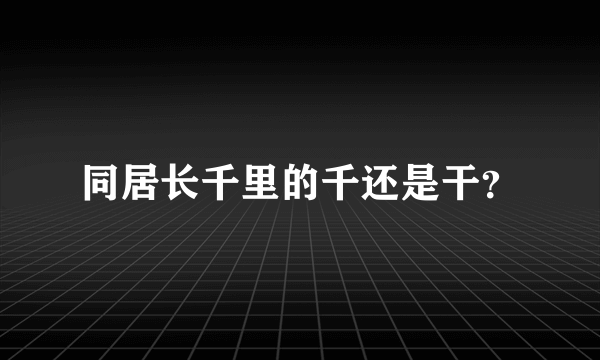 同居长千里的千还是干？