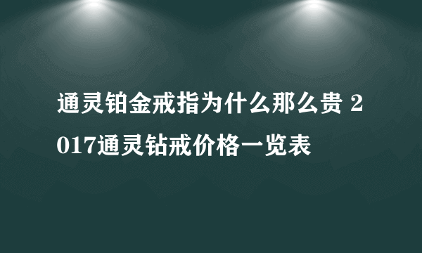 通灵铂金戒指为什么那么贵 2017通灵钻戒价格一览表