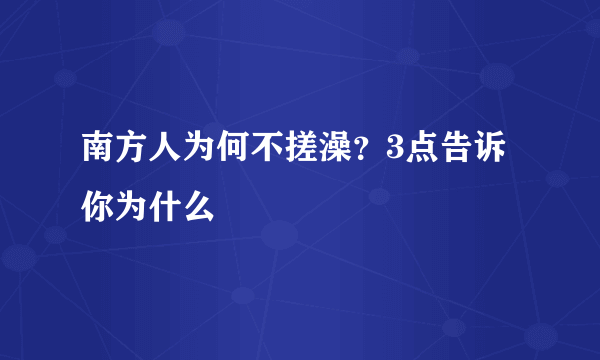 南方人为何不搓澡？3点告诉你为什么