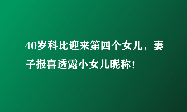 40岁科比迎来第四个女儿，妻子报喜透露小女儿昵称！