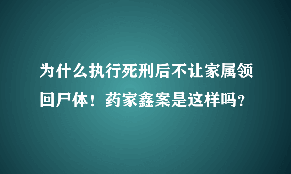 为什么执行死刑后不让家属领回尸体！药家鑫案是这样吗？