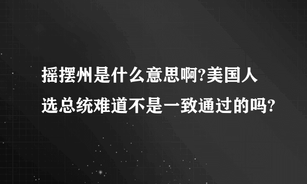 摇摆州是什么意思啊?美国人选总统难道不是一致通过的吗?