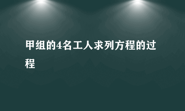 甲组的4名工人求列方程的过程