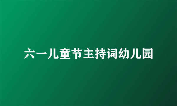 六一儿童节主持词幼儿园