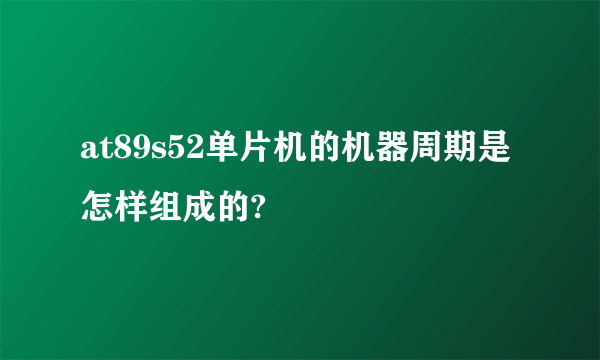 at89s52单片机的机器周期是怎样组成的?