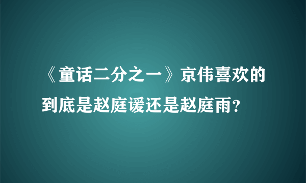 《童话二分之一》京伟喜欢的到底是赵庭谖还是赵庭雨？