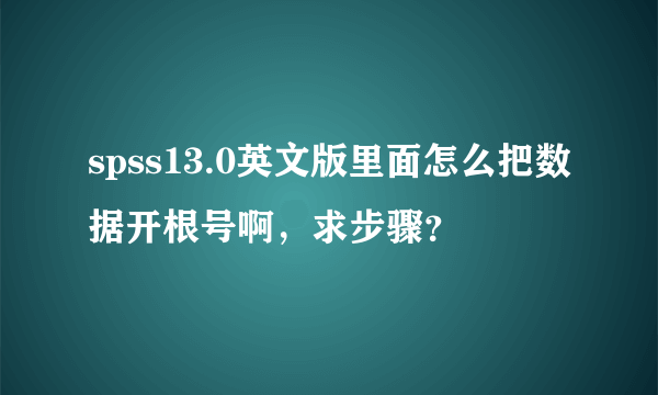 spss13.0英文版里面怎么把数据开根号啊，求步骤？