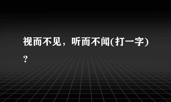 视而不见，听而不闻(打一字)？