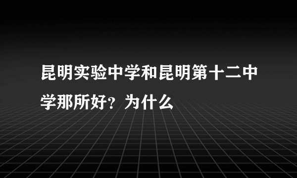 昆明实验中学和昆明第十二中学那所好？为什么