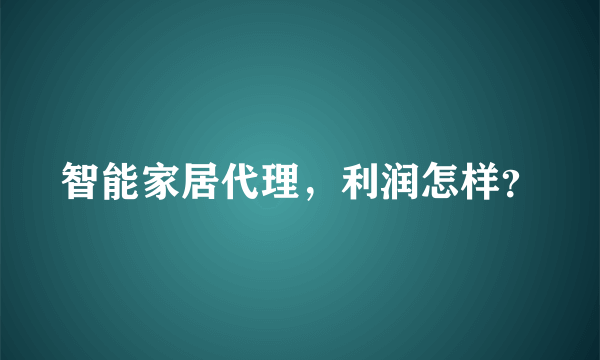 智能家居代理，利润怎样？