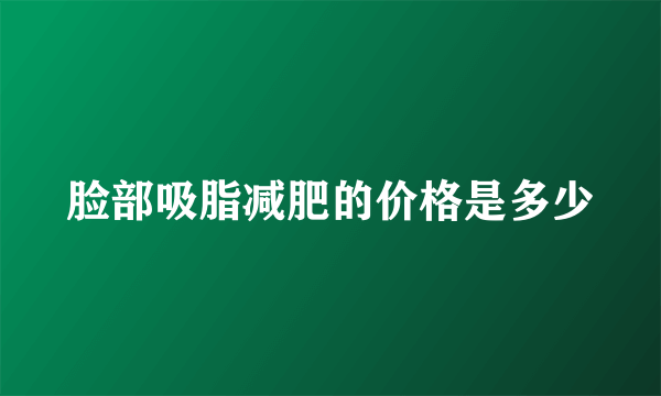 脸部吸脂减肥的价格是多少