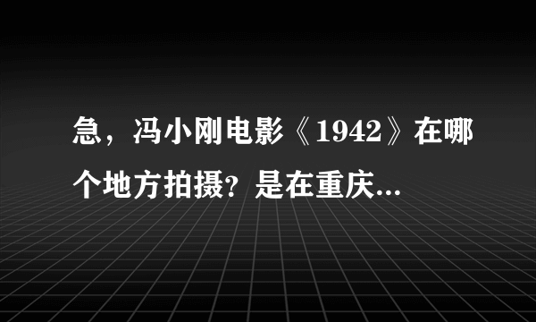 急，冯小刚电影《1942》在哪个地方拍摄？是在重庆吗？急，还有1942的简介！！！！！！！！