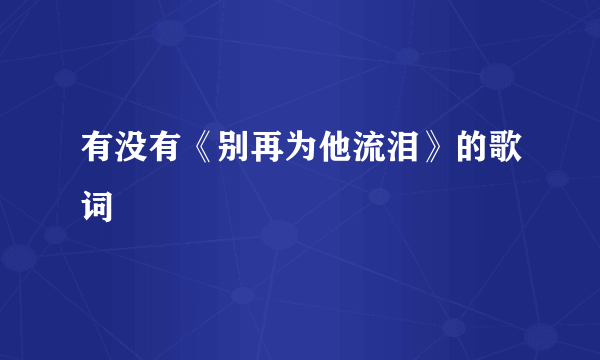 有没有《别再为他流泪》的歌词