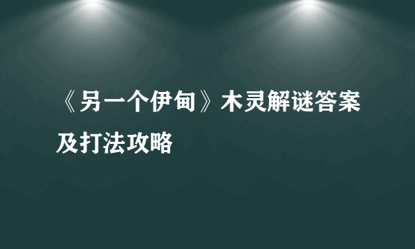 《另一个伊甸》木灵解谜答案及打法攻略