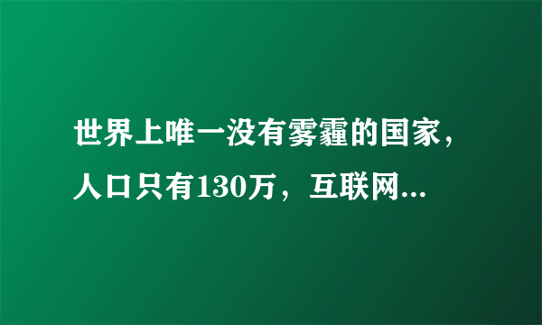 世界上唯一没有雾霾的国家，人口只有130万，互联网比中国还发达