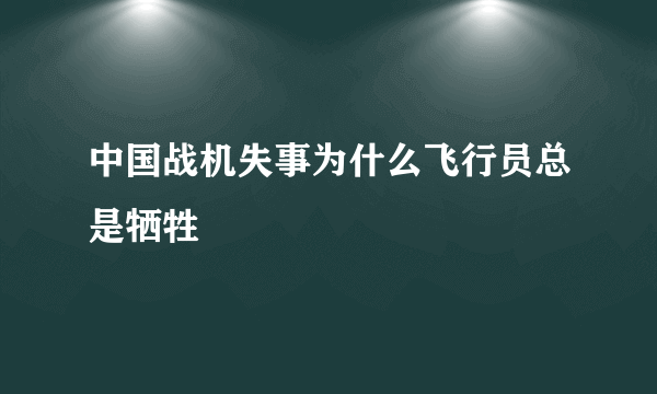 中国战机失事为什么飞行员总是牺牲