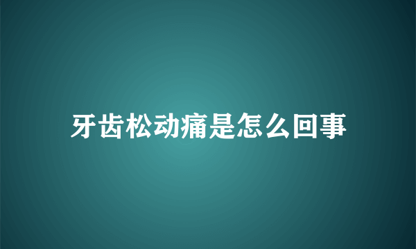 牙齿松动痛是怎么回事