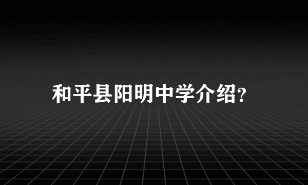 和平县阳明中学介绍？