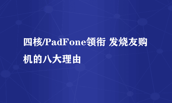 四核/PadFone领衔 发烧友购机的八大理由