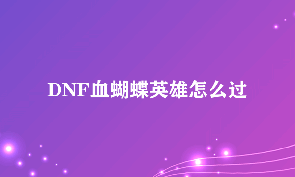 DNF血蝴蝶英雄怎么过