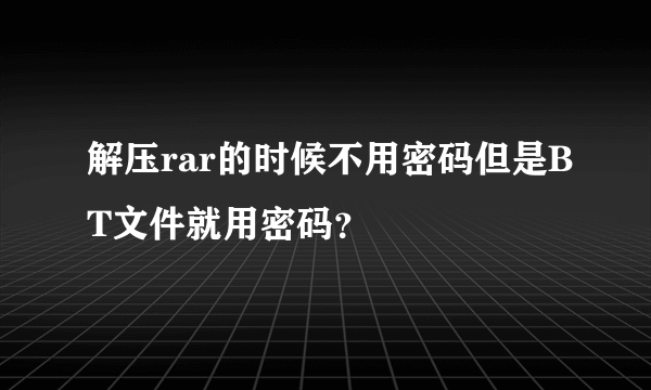 解压rar的时候不用密码但是BT文件就用密码？