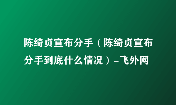 陈绮贞宣布分手（陈绮贞宣布分手到底什么情况）-飞外网