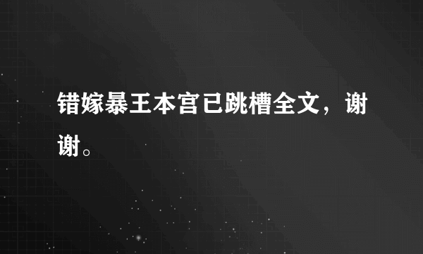 错嫁暴王本宫已跳槽全文，谢谢。