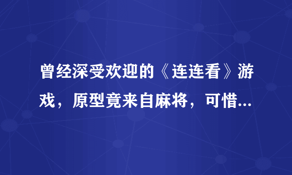 曾经深受欢迎的《连连看》游戏，原型竟来自麻将，可惜如今已没落