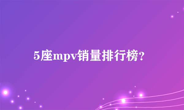 5座mpv销量排行榜？