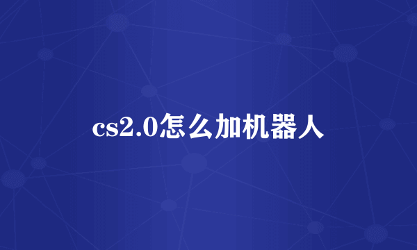 cs2.0怎么加机器人