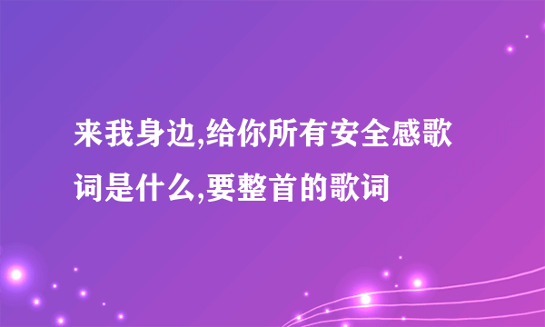 来我身边,给你所有安全感歌词是什么,要整首的歌词