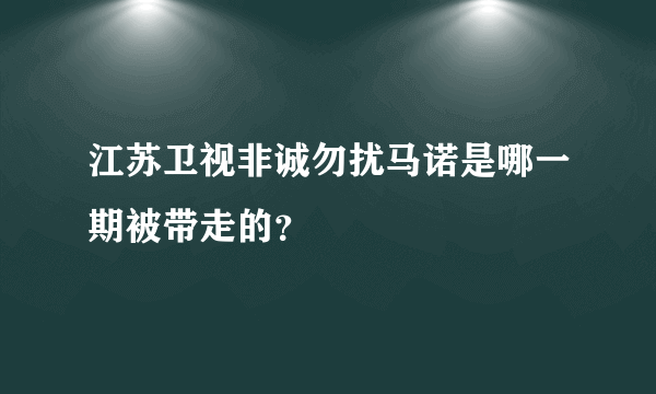 江苏卫视非诚勿扰马诺是哪一期被带走的？