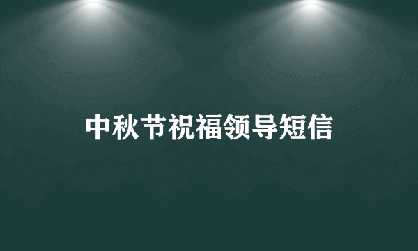 中秋节祝福领导短信