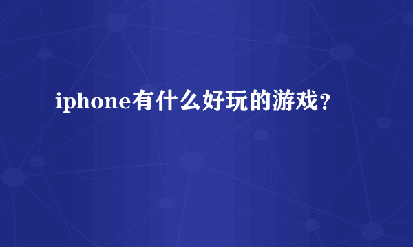 iphone有什么好玩的游戏？