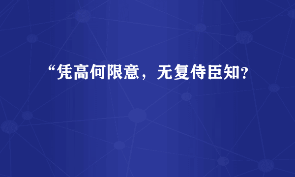 “凭高何限意，无复侍臣知？