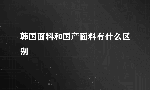 韩国面料和国产面料有什么区别