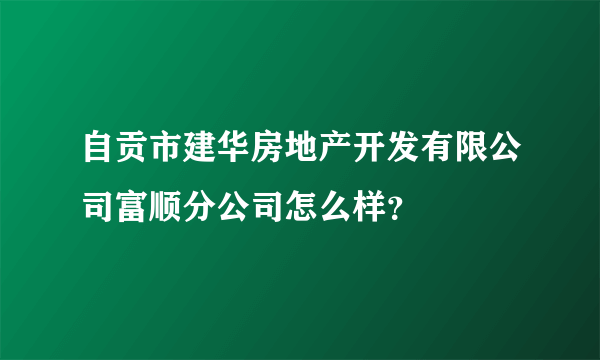 自贡市建华房地产开发有限公司富顺分公司怎么样？