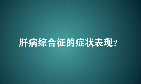 肝病综合征的症状表现？