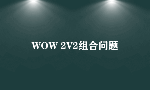 WOW 2V2组合问题