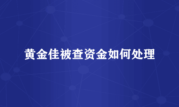 黄金佳被查资金如何处理